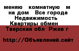 меняю 2-комнатную 54м2 на дом - Все города Недвижимость » Квартиры обмен   . Тверская обл.,Ржев г.